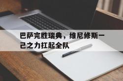 爱游戏APP-巴萨完胜瑞典，维尼修斯一己之力扛起全队的简单介绍