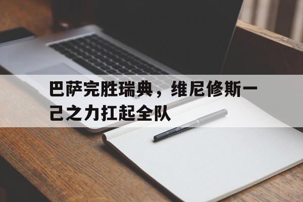 巴萨完胜瑞典，维尼修斯一己之力扛起全队的简单介绍